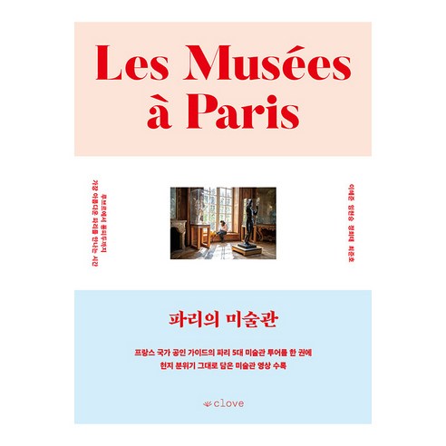 파리의 미술관: 루브르에서 퐁피두까지 가장 아름다운 파리를 만나는 시간, 클로브, 이혜준 임현승 정희태 최준호