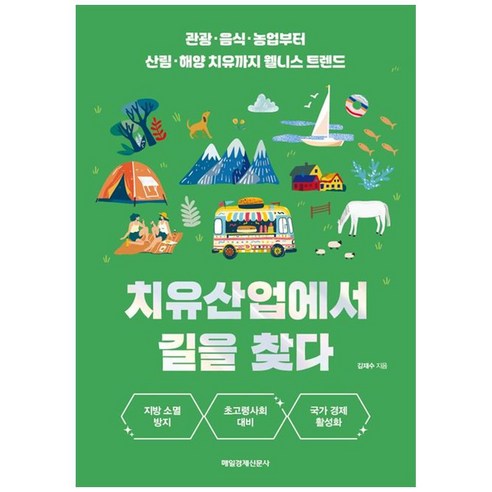 치유산업에서 길을 찾다:관광·음식·농업부터 산림·해양 치유까지 웰니스 트렌드, 매일경제신문사, 김재수