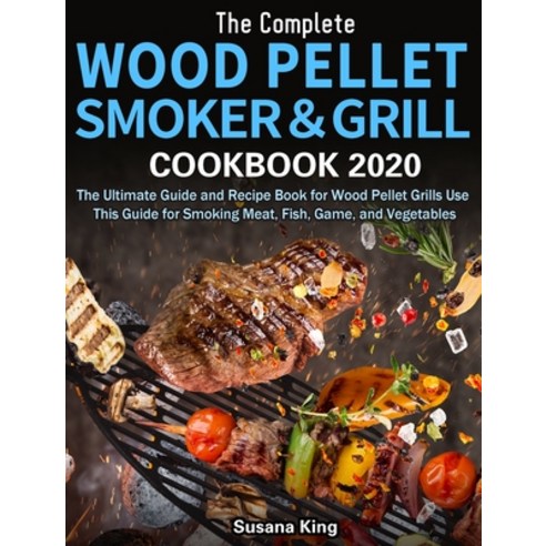 The Complete Wood Pellet Smoker and Grill Cookbook 2020: The Ultimate Guide and Recipe Book for Wood... Hardcover, Alex Zhang