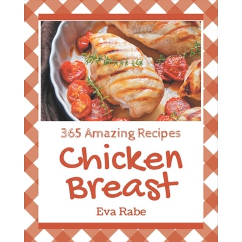 365 Amazing Chicken Breast Recipes: Home Cooking Made Easy with Chicken Breast Cookbook! Paperback, Independently Published, English, 9798576286720