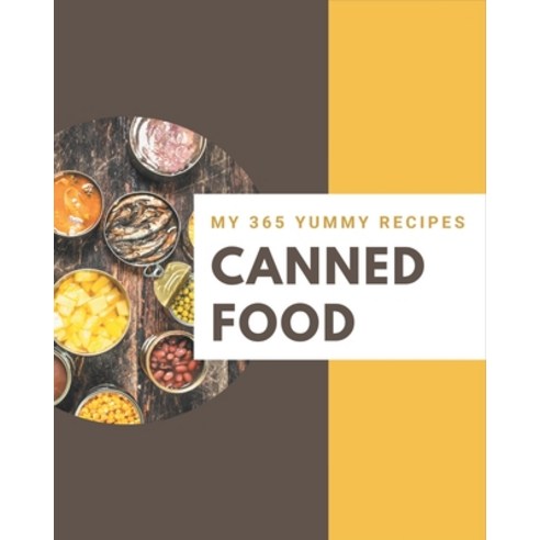 My 365 Yummy Canned Food Recipes: An One-of-a-kind Yummy Canned Food Cookbook Paperback, Independently Published