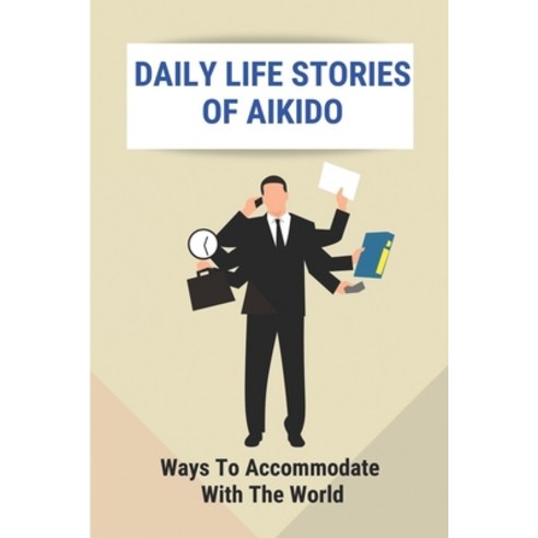 (영문도서) Daily Life Stories Of Aikido: Ways To Accommodate With The World: Aikido Stories Paperback, Independently Published, English, 9798514847358