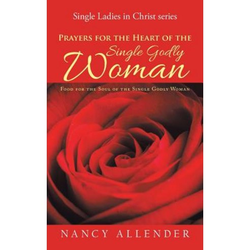 Prayers for the Heart of the Single Godly Woman: Food for the Soul of the Single Godly Woman Paperback, Authorhouse, English, 9781546272816