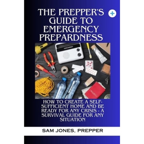 (영문도서) The Prepper''s Guide to Emergency Preparedness: How to Create a Self-Sufficient Home and be Re... Paperback, Independently Published, English, 9798876057440