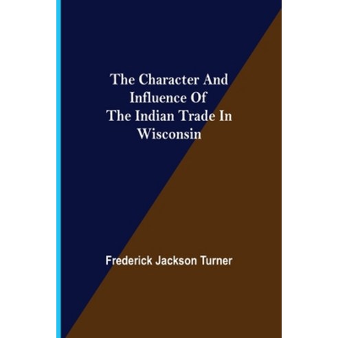 (영문도서) The Character and Influence of the Indian Trade in Wisconsin Paperback, Alpha Edition, English, 9789354948831