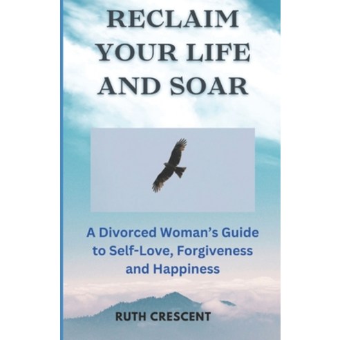 (영문도서) Reclaim Your Life and Soar: A Divorced Woman''s Guide to Self-Love Forgiveness and Happiness Paperback, Independently Published, English, 9798867842628