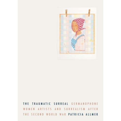 (영문도서) The Traumatic Surreal: Germanophone Women Artists and Surrealism After the Second World War Hardcover, Manchester University Press, English, 9781526149794