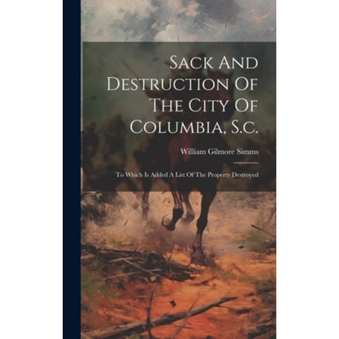 (영문도서) Sack And Destruction Of The City Of Columbia S.c.: To Which Is Added A List Of The Property ... Hardcover, Legare Street Press, English, 9781020200717