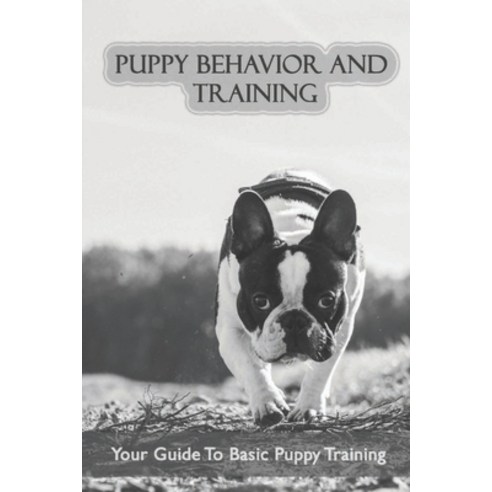 (영문도서) Puppy Behavior And Training: Your Guide To Basic Puppy Training: Easy Dog Tricks For Beginner... Paperback, Independently Published, English, 9798547316098