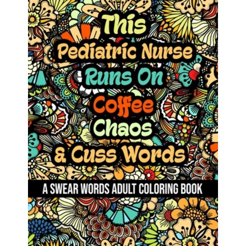 This Pediatric Nurse Runs On Coffee Chaos and Cuss Words: A Swear Word Adult Coloring Book For Stre... Paperback, Independently Published, English, 9798580005133