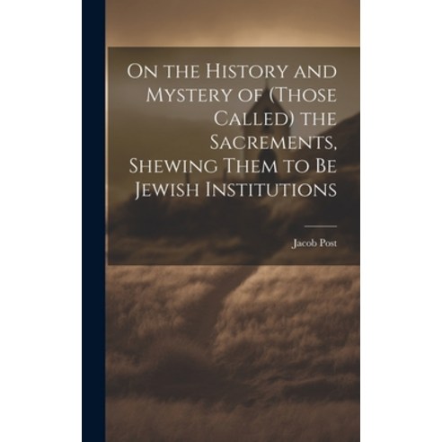 (영문도서) On the History and Mystery of (those Called) the Sacrements Shewing Them to be Jewish Instit... Hardcover, Legare Street Press, English, 9781020820007
