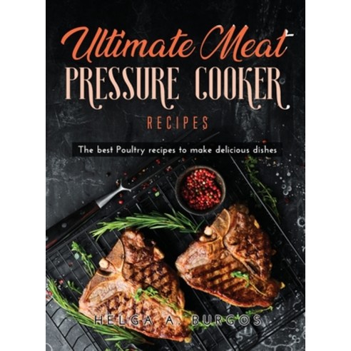 (영문도서) Ultimate Meat Pressure Cooker Recipes: The best Poultry recipes to make delicious dishes Hardcover, Helga A. Burgos