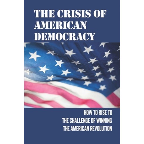 (영문도서) The Crisis Of American Democracy: How To Rise To The Challenge Of Winning The American Revolu... Paperback, Independently Published, English, 9798532432604