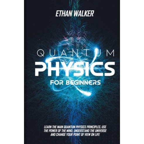Quantum Physics for Beginners: Learn the Main Quantum Physics Principles Use the Power of the Mind ... Paperback, Independently Published, English, 9798733336671
