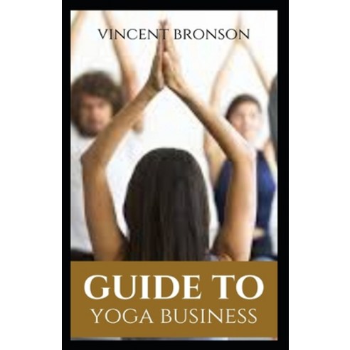 Guide to Yoga Business: A business is an entity that is formed in order to carry out activities for ... Paperback, Independently Published, English, 9798579695529