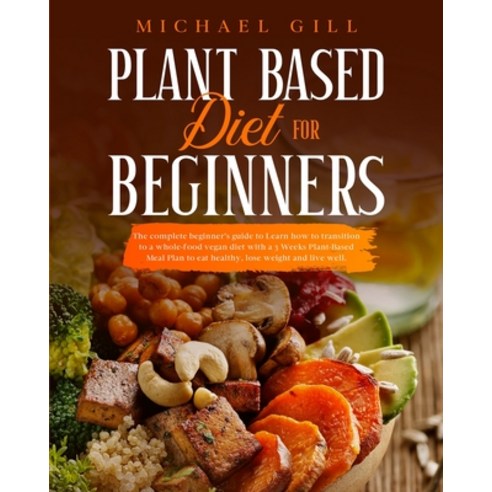 Plant Based Diet for Beginners: The Complete Beginner''s Guide To Learn How To Transition To A Whole-... Paperback, Independently Published, English, 9781914167669