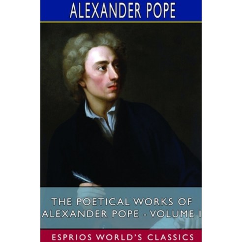 The Poetical Works of Alexander Pope - Volume I (Esprios Classics) Paperback, Blurb