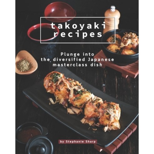 Takoyaki Recipes: Plunge into The Diversified Japanese Masterclass Dish Paperback, Independently Published
