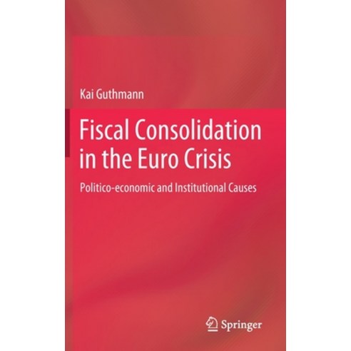 Fiscal Consolidation in the Euro Crisis: Politico-Economic and Institutional Causes Hardcover, Springer