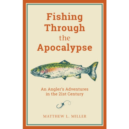 Fishing Through the Apocalypse: An Angler''s Adventures in the 21st Century Paperback, Lyons Press