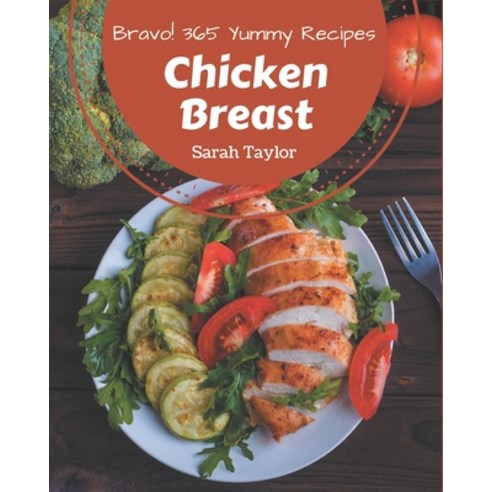 Bravo! 365 Yummy Chicken Breast Recipes: A Yummy Chicken Breast Cookbook You Will Need Paperback, Independently Published