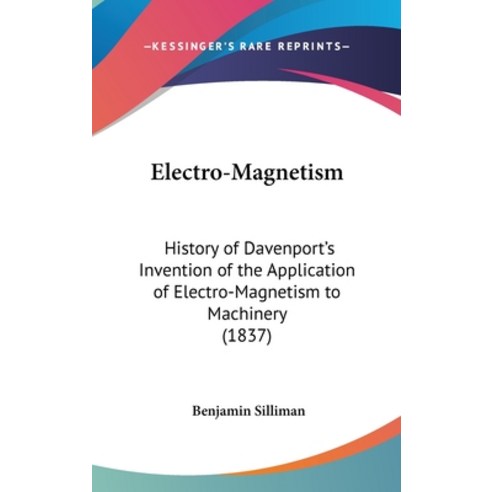 Electro-Magnetism: History of Davenport''s Invention of the Application of Electro-Magnetism to Machi... Hardcover, Kessinger Publishing