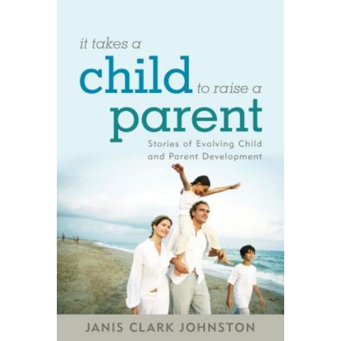 It Takes a Child to Raise a Parent: Stories of Evolving Child and Parent Development Paperback, Rowman & Littlefield Publishers
