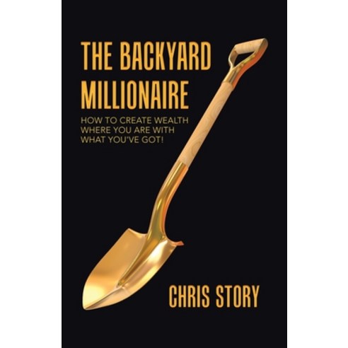 The Backyard Millionaire: How to Create Wealth Where You Are with What You''ve Got! Paperback, Balboa Press, English, 9781982257309
