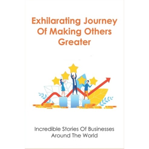 (영문도서) Exhilarating Journey Of Making Others Greater: Incredible Stories Of Businesses Around The Wo... Paperback, Independently Published, English, 9798534334586