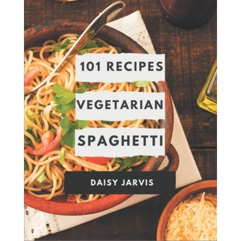 101 Vegetarian Spaghetti Recipes: Start a New Cooking Chapter with Vegetarian Spaghetti Cookbook! Paperback, Independently Published