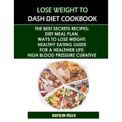 (영문도서) Lose Weight To Dash Diet Cookbook: The Best Secrets Recipes: Diet Meal Plan Ways To Lose Wei... Paperback, Independently Published, English, 9798540826037