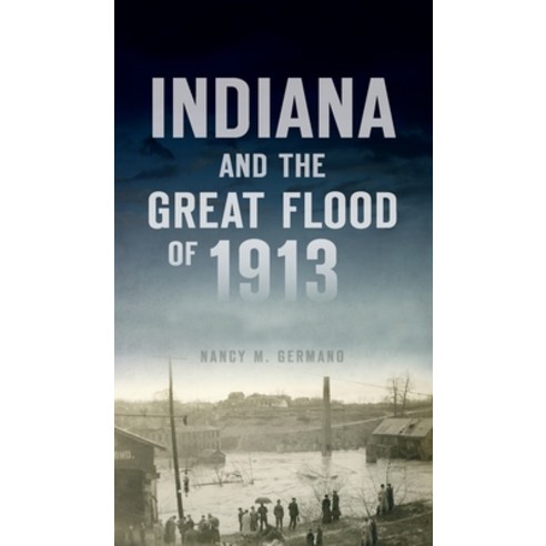 Indiana and the Great Flood of 1913 Hardcover, History PR, English, 9781540246790