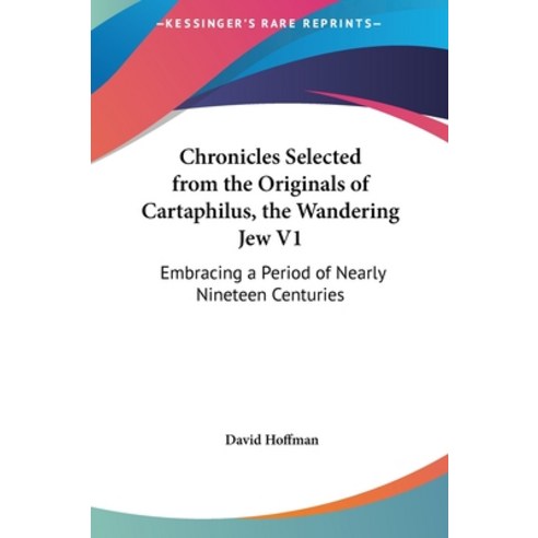 Chronicles Selected from the Originals of Cartaphilus the Wandering Jew V1: Embracing a Period of N... Hardcover, Kessinger Publishing