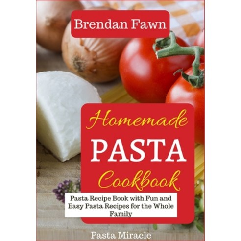 (영문도서) Homemade Pasta Cookbook: Pasta Recipe Book with Fun and Easy Pasta Recipes for the Whole Family Paperback, Independently Published, English, 9798629190479