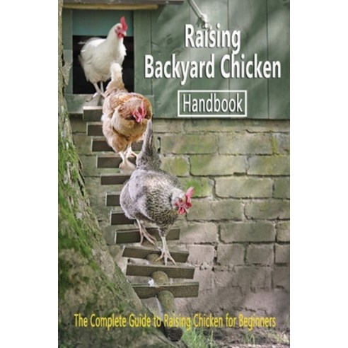 Raising Backyard Chicken Handbook: The Complete Guide to Raising ...