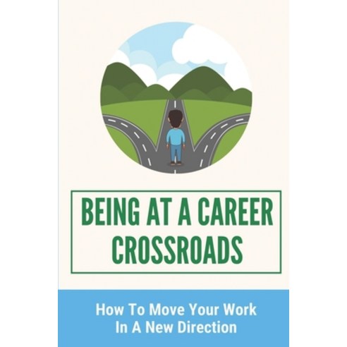(영문도서) Being At A Career Crossroads: How To Move Your Work In A New Direction: Manage Change Paperback, Independently Published, English, 9798544167723