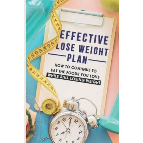(영문도서) Effective Lose Weight Plan: How To Continue To Eat The Foods You Love While Still Losing Weig... Paperback, Independently Published, English, 9798500117199