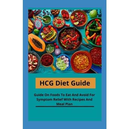 HCG Diet Guide: Guide On Foods To Eat And Avoid For Symptom Relief With Recipes And Meal Plan Paperback, Independently Published, English, 9798702172910