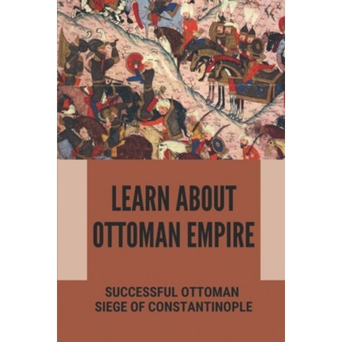 (영문도서) Learn About Ottoman Empire: Successful Ottoman Siege Of Constantinople: The Rise And Fall Of ... Paperback, Independently Published, English, 9798539850852