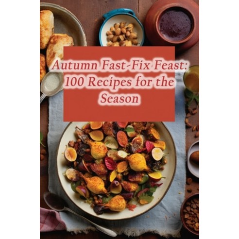 (영문도서) Autumn Fast-Fix Feast: 100 Recipes for the Season Paperback, Independently Published, English, 9798858341079