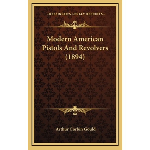 Modern American Pistols And Revolvers (1894) Hardcover, Kessinger Publishing
