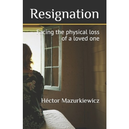 Resignation: Facing the physical loss of a loved one Paperback, Independently Published, English, 9798589412765