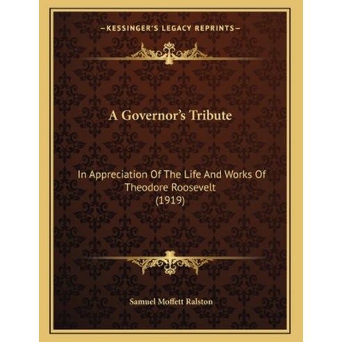 A Governor''s Tribute: In Appreciation Of The Life And Works Of Theodore Roosevelt (1919) Paperback, Kessinger Publishing