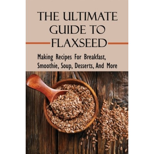 (영문도서) The Ultimate Guide To Flaxseed: Making Recipes For Breakfast Smoothie Soup Desserts And M... Paperback, Independently Published, English, 9798532470590