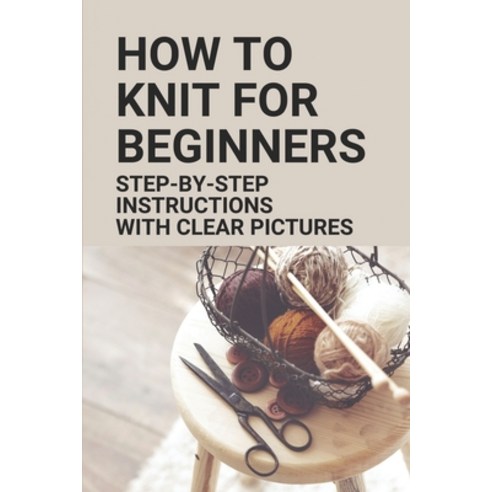 (영문도서) How To Knit For Beginners: Step-By-Step Instructions With Clear Pictures: How To Knit A Scarf Paperback, Independently Published, English, 9798530453656