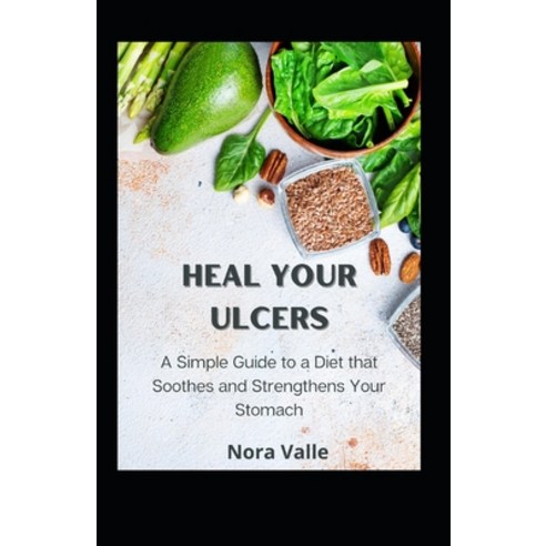 (영문도서) Heal Your Ulcers: A Simple Guide to a Diet that Soothes and Strengthens Your Stomach Paperback, Independently Published, English, 9798392448593