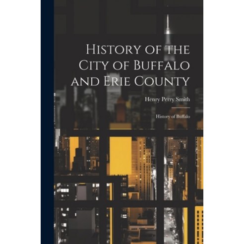 (영문도서) History of the City of Buffalo and Erie County: History of Buffalo Paperback, Legare Street Press, English, 9781021396488