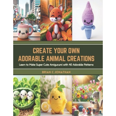 (영문도서) Create Your Own Adorable Animal Creations: Learn to Make Super Cute Amigurumi with 40 Adorabl... Paperback, Independently Published, English, 9798877027039
