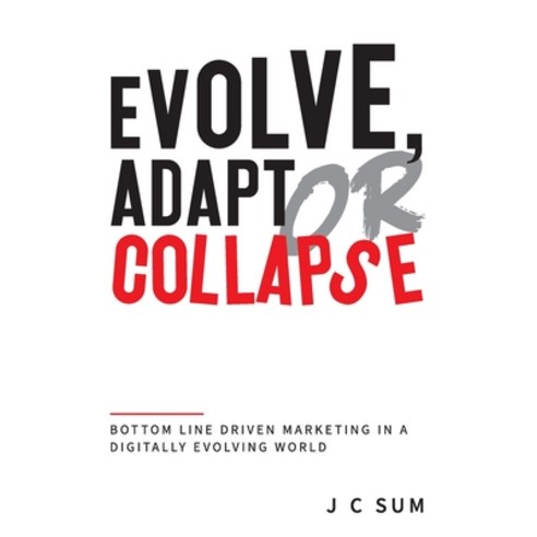 Evolve Adapt or Collapse: Bottom Line Driven Marketing in a Digitally Evolving World Paperback, Evolve & Adapt