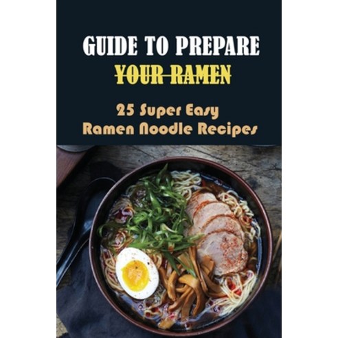 (영문도서) Guide To Prepare Your Ramen: 25 Super Easy Ramen Noodle Recipes: How To Make Simple Ramen Better Paperback, Independently Published, English, 9798529215791
